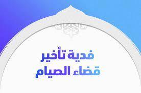 ما حكم فدية تأخير قضاء الصيام؟.. أمين الفتوى يجيب