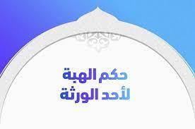 حكم الهبة لأحد الورثة وهل تسقط حقه في باقي التركة؟ الإفتاء تجيب