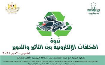 «المخلفات الإلكترونية بين التأثير والتدوير» ندوة بالأعلى للثقافة