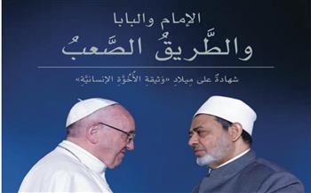   «الإمام والبابا والطريق الصعب».. كتاب يسرد رحلة وثيقة الأخوة الإنسانية