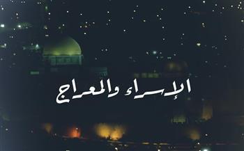 رحلة الإسراء والمعراج بالروح أم الجسد.. أهم الدروس والعبر