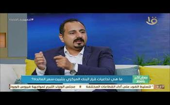 د. أحمد بيومي يكشف تداعيات قرار البنك المركزي بتثبيت سعر الفائدة