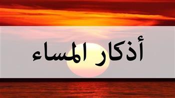 حصن المؤمن.. نص أذكار المساء مكتوبة كاملة 