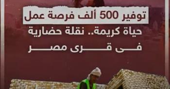   توفير 500 ألف فرصة عمل ضمن "حياة كريمة".. نقلة حضارية فى قرى مصر 