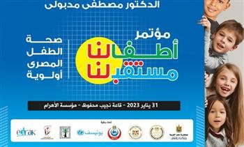 انطلاق فعاليات مؤتمر "أطفالنا مستقبلنا..صحة الطفل المصري أولوية"