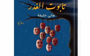   رواية "تابوت الغدر" لـ هاني خليفة.. تجسيد مشوق ونادر للحاسد