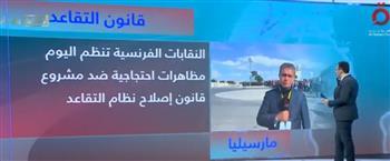 مراسل القاهرة الإخبارية من مارسيليا: النقابات الفرنسية تنظم مظاهرات ضد إصلاح نظام التقاعد