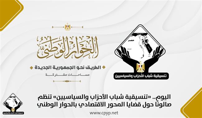 اليوم.. «تنسيقية شباب الأحزاب والسياسيين» تنظم صالونًا حول قضايا المحور الاقتصادي بالحوار الوطني