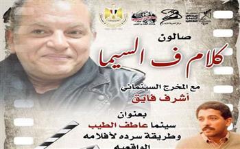 غدا.. المخرج أشرف فايق يقيم صالون كلام في السينما بـ "سينما الهناجر"