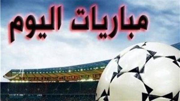 أبرزها الزمالك مع المصري.. مواعيد مباريات اليوم والقنوات الناقلة