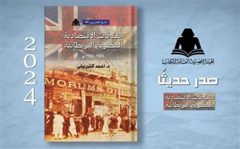 "العلاقات الاقتصادية المصرية البريطانية".. أحدث إصدارات هيئة الكتاب