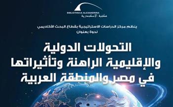   "التحولات الدولية والإقليمية الراهنة وتأثيراتها في مصر والمنطقة العربية" بمكتبة الإسكندرية غدا