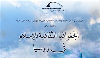   محاضرة «الجغرافيا الثقافية للإسلام في روسيا» بمكتبة الإسكندرية 