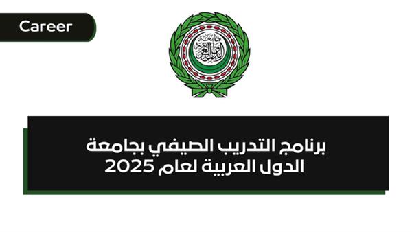 جامعة الدول العربية تطلق برنامجها التدريبي الصيفي لطلاب الجامعات 2025