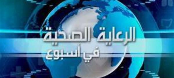 الرعاية الصحية تستعرض إنجازاتها الأسبوعية بـ"الرعاية في أسبوع"
