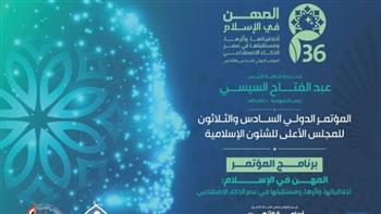   برعاية الرئيس السيسي.. انطلاق المؤتمر الدولي السادس والثلاثين للأعلى للشئون الإسلامية اليوم