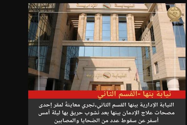 نيابة بنها الإدارية تجري معاينة لإحدى مصحات علاج الإدمان إثر نشوب حريق فيها أمس