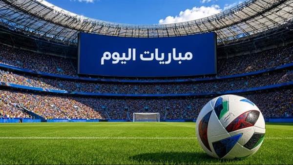 مواعيد مباريات اليوم والقنوات الناقلة