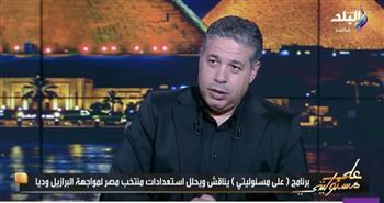 أحمد جلال: منتخب مصر يحقق مكاسب بالجملة من ودية البرازيل