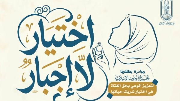 "اختيار لا إجبار".. مجمع البحوث يطلق مبادرة لتعزيز وعي الفتاة في اختيار شريك حياتها