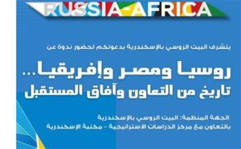 "روسيا ومصر وإفريقيا.. تاريخ من التعاون وآفاق المستقبل" بالبيت الروسى بالإسكندرية