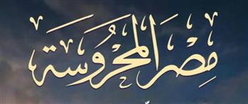   «مصر المحروسة» تصدر عددها الجديد بملفات عن الأدب والفنون
