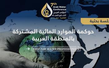 المؤتمر العربي السابع للمياه يناقش حوكمة الموارد المائية المشتركة بالمنطقة العربية