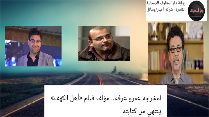   لمخرجه عمرو عرفة.. مؤلف فيلم «أهل الكهف» ينتهي من كتابته