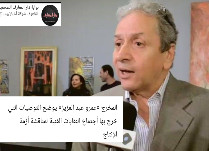   المخرج «عمرو عبد العزيز» يوضح التوصيات التي خرج بها أجتماع النقابات الفنية لمناقشة أزمة الإنتاج 
