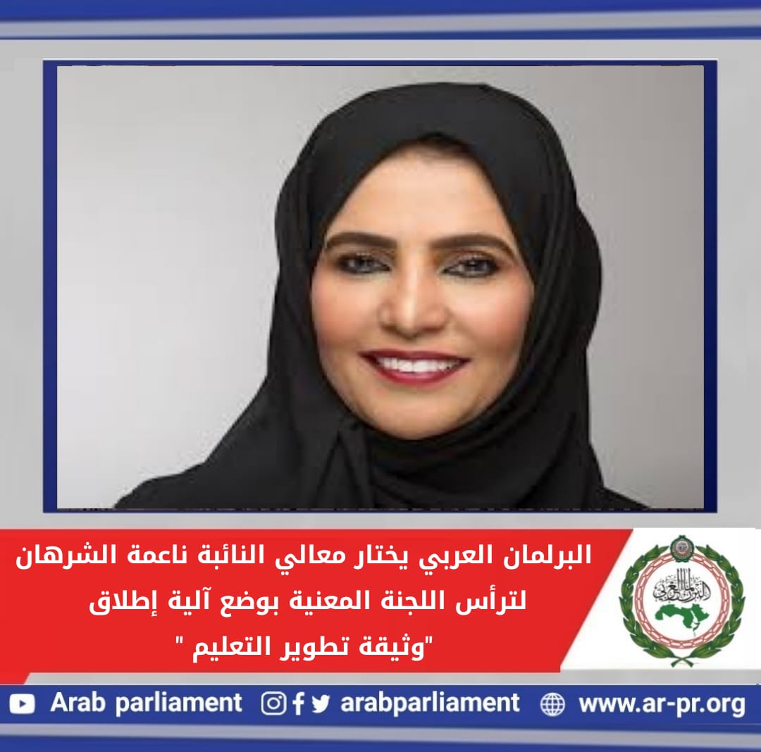   «الشرهان »ترأس اللجنة المعنية بوضع آلية إطلاق "وثيقة تطوير التعليم " بالبرلمان العربي.